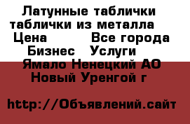 Латунные таблички: таблички из металла.  › Цена ­ 700 - Все города Бизнес » Услуги   . Ямало-Ненецкий АО,Новый Уренгой г.